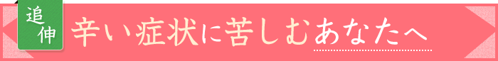 つらい症状にくるしむあなたへ